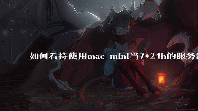 如何看待使用mac mini当7*24h的服务器？