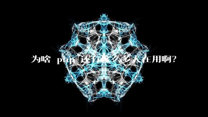 为啥 php 还有这么多人在用啊？