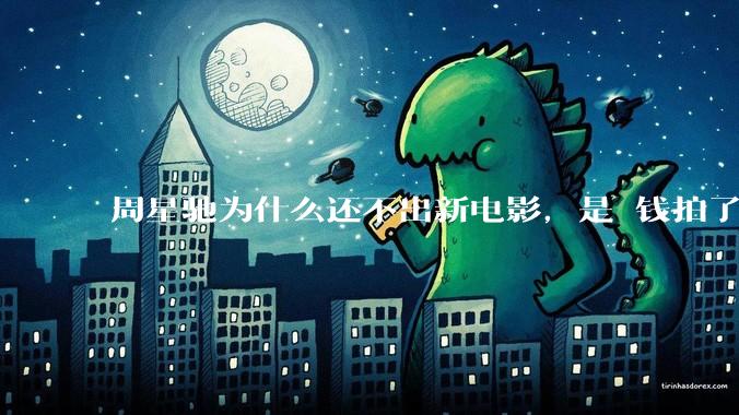 周星驰为什么还不出新电影，是沒钱拍了还是钱已赚够了？